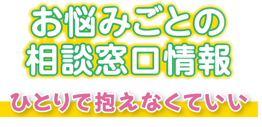 お悩みごとの相談窓口情報 ひとりで抱えなくていい